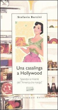 Una casalinga a Hollywood. Splendori e miserie dell'«America che mangia» - Stefania A. Barzini - Libro Guido Tommasi Editore-Datanova 2004 | Libraccio.it