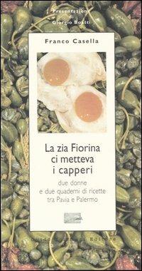 La zia Fiorina ci metteva i capperi. Due donne e due quaderni di ricette tra Pavia e Palermo - Franco Casella - Libro Guido Tommasi Editore-Datanova 2005, Parole in pentola | Libraccio.it