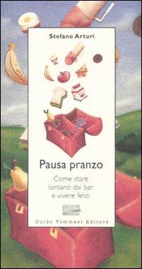 Pausa pranzo. Come stare lontano dai bar e vivere felici - Stefano Arturi - Libro Guido Tommasi Editore-Datanova 2007 | Libraccio.it