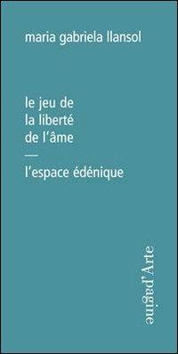 Le jeu de la liberté de l'âme. L'espace édénique - Maria Gabriela Llansol - Libro Pagine d'Arte 2009, Ciel vague | Libraccio.it