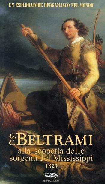 Un esploratore bergamasco nel mondo. G.C. Beltrami alla scoperta delle sorgenti del Mississippi 1823  - Libro Leading Edizioni 2005, Sono stati famosi | Libraccio.it