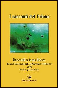 I racconti del Prione. Premio internazionale di narrativa «Il Prione» 2000 Premio speciale teatro  - Libro Giacché Edizioni 2000, I racconti del Prione | Libraccio.it