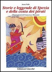 Storie e leggende di Spezia e della costa dei pirati - Anna Valle, Francesco Musante - Libro Giacché Edizioni 2001, Artistoria | Libraccio.it
