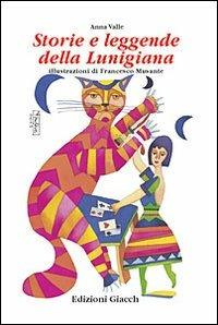 Storie e leggende della Lunigiana - Anna Valle, Francesco Musante - Libro Giacché Edizioni 2003, Artistoria | Libraccio.it