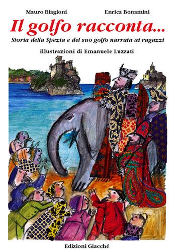 Il golfo racconta... Storia della Spezia e del suo Golfo narrata ai ragazzi - Mauro Biagioni, Enrica Bonamini - Libro Giacché Edizioni 2015, Artistoria | Libraccio.it