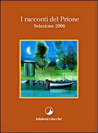 I racconti del Prione. Selezione 2006 - Michele Loporcaro, Romana Morelli, Iolanda Fonnesu - Libro Giacché Edizioni 2006, I racconti del Prione | Libraccio.it