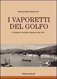 I vaporetti del Golfo. Il trasporto marittimo spezzino dal 1871. Ediz. illustrata - Adriano Betti Carboncini - Libro Giacché Edizioni 2008, Spezia una volta | Libraccio.it
