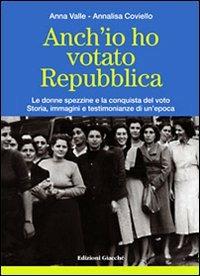 Anch'io ho votato Repubblica. Le donne spezzine e la conquista del voto. Storia, immagini e testimonianze di un'epoca - Anna Valle, Annalisa Coviello - Libro Giacché Edizioni 2008 | Libraccio.it