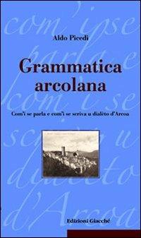 Grammatica arcolana. Com'i se parla e com'i se scriva u dialèto d'Arcoa - Aldo Picedi - Libro Giacché Edizioni 2008, Le radici | Libraccio.it