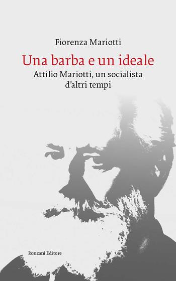Una barba e un ideale. Attilio Mariotti, un socialista d'altri tempi - Fiorenza Mariotti - Libro Ronzani Editore 2022 | Libraccio.it
