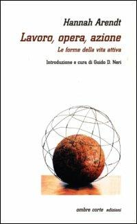 Lavoro, opera, azione. Le forme della vita attiva - Hannah Arendt - Libro Ombre Corte 2002, Cartografie | Libraccio.it