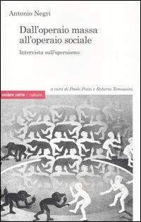 Dall'operaio massa all'operaio sociale. Intervista sull'operaismo - Antonio Negri - Libro Ombre Corte 2007, Culture | Libraccio.it