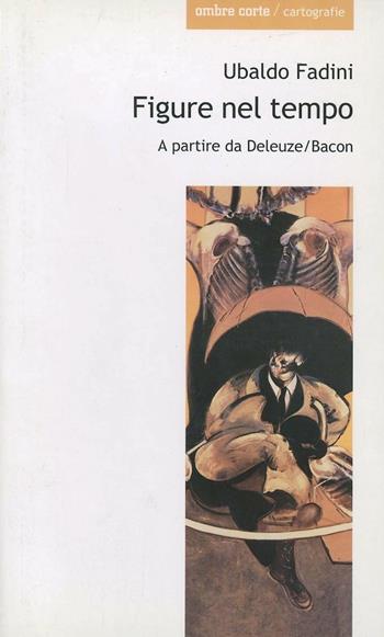 Figure nel tempo. A partire da Deleuze/Bacon - Ubaldo Fadini - Libro Ombre Corte 2003, Cartografie | Libraccio.it