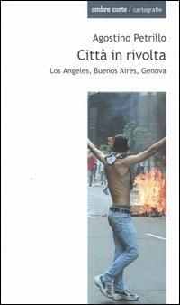 Città in rivolta. Los Angeles, Buenos Aires, Genova - Agostino Petrillo - Libro Ombre Corte 2004, Cartografie | Libraccio.it