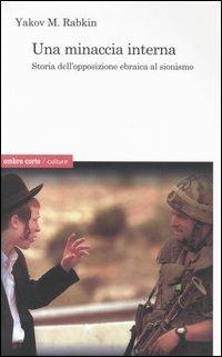 Una minaccia interna. Storia dell'opposizione ebraica al sionismo - Yakov M. Rabkin - Libro Ombre Corte 2005, Culture | Libraccio.it