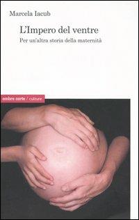L'impero del ventre. Per un'altra storia della maternità - Marcela Iacub - Libro Ombre Corte 2005, Culture | Libraccio.it