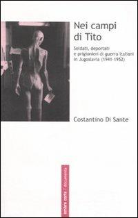 Nei campi di Tito. Soldati, deportati e prigionieri di guerra italiani in Jugoslavia (1941-1952) - Costantino Di Sante - Libro Ombre Corte 2006, Documenta | Libraccio.it