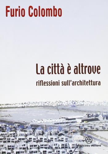 La città è altrove. Riflessioni sull'architettura - Furio Colombo - Libro Mancosu Editore 2008, Grandi tascabili di architettura | Libraccio.it