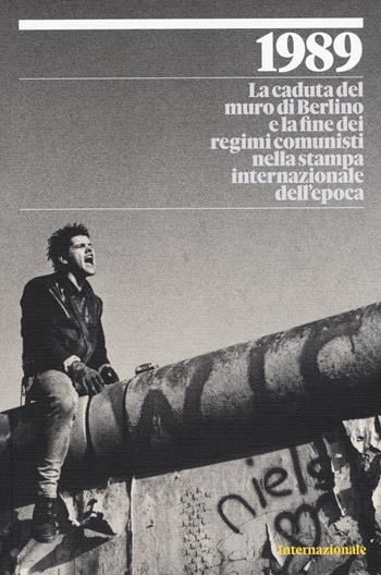 1989. La caduta del muro di Berlino e la fine dei regimi comunisti nella stampa internazionale dell'epoca. Ediz. a colori  - Libro Internazionale 2019 | Libraccio.it