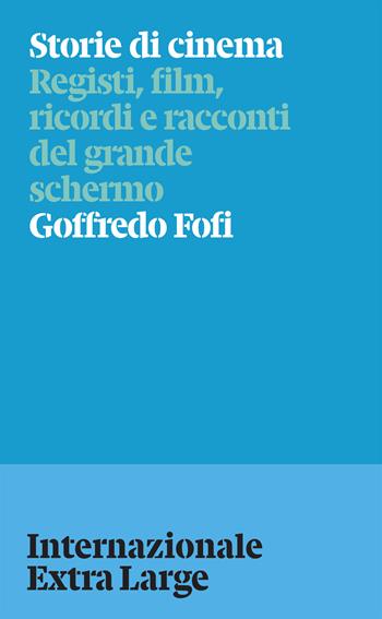 Storie di cinema. Registi, film, ricordi e racconti del grande schermo - Goffredo Fofi - Libro Internazionale 2026, Internazionale Extra Large | Libraccio.it