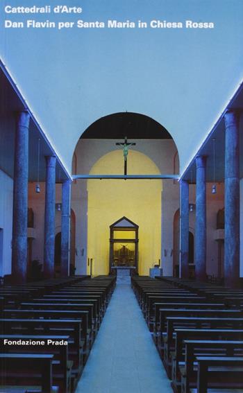 Cattedrali d'Arte. Dan Flavin per Santa Maria in Chiesa Rossa - Germano Celant - Libro Progetto Prada Arte 2018 | Libraccio.it