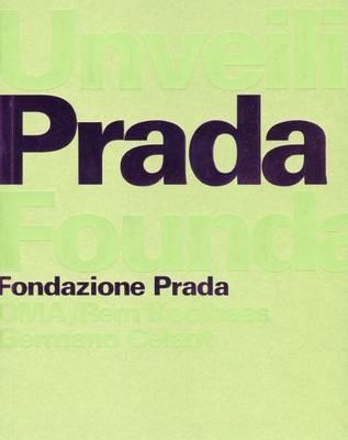 Unveiling the Prada Foundation - Rem Koolhaas, Germano Celant - Libro Progetto Prada Arte 2008 | Libraccio.it