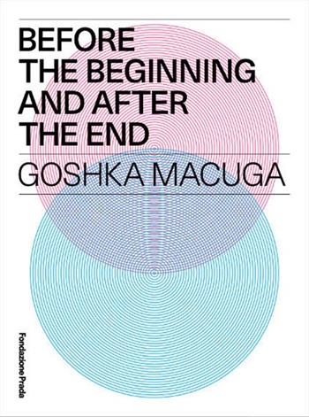 Before the beginning and after the end. Goshka Macuga. Ediz. multilingue  - Libro Progetto Prada Arte 2016 | Libraccio.it
