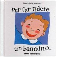 Per far ridere un bambino - Maria Sole Macchia - Libro Happy Art 1998, I babylibri | Libraccio.it