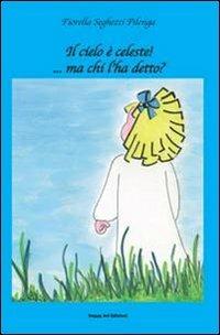 Il cielo è celeste!... Ma chi l'ha detto? - Fiorella Seghezzi Pilenga - Libro Happy Art 2011, I babylibri | Libraccio.it