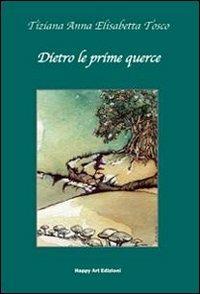 Dietro le prime querce - Tiziana A. Tosco, Elisabetta Corti - Libro Happy Art 2011, Le radici | Libraccio.it