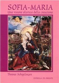 Sofia-Maria. Una visione olistica della creazione - Thomas Schipflinger - Libro Estrella de Oriente 2003 | Libraccio.it