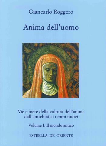 Anima dell'uomo. Vie e mete della cultura dell'anima dall'antichità ai tempi nuovi. Vol. 1: Il mondo antico. - Giancarlo Roggero - Libro Estrella de Oriente 2006, Anima dell'uomo | Libraccio.it