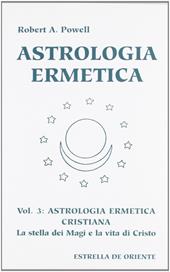 Astrologia ermetica. Vol. 3: Astrologia ermetica cristiana. La stella dei magi e la vita di Cristo.