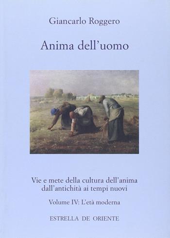 Anima dell'uomo. Vie e mete della cultura dell'anima dall'antichità ai tempi nuovi. Vol. 4: L'età moderna. - Giancarlo Roggero - Libro Estrella de Oriente 2011, Anima dell'uomo | Libraccio.it