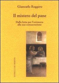 Il mistero del pane. Dalla lotta per l'esistenza alla sua consacrazione - Giancarlo Roggero - Libro Estrella de Oriente 2013 | Libraccio.it