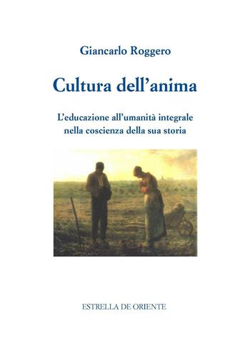 Cultura dell'anima. L'educazione all'umanità integrale nella coscienza della sua storia - Giancarlo Roggero - Libro Estrella de Oriente 2016 | Libraccio.it