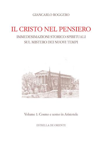 Il Cristo nel pensiero. Immedesimazioni storico-spirituali sul mistero dei nuovi tempi. Vol. 1: Cosmo e uomo in Aristotele. - Giancarlo Roggero - Libro Estrella de Oriente 2017 | Libraccio.it