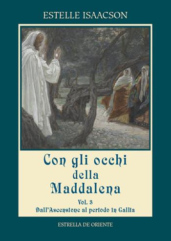Con gli occhi della Maddalena. Vol. 3: Dall'Ascensione al periodo in Gallia. - Estelle Isaacson - Libro Estrella de Oriente 2019 | Libraccio.it