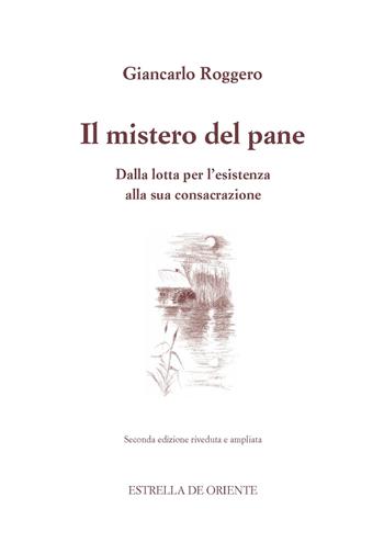 Il mistero del pane. Dalla lotta per l'esistenza alla sua consacrazione - Giancarlo Roggero - Libro Estrella de Oriente 2022 | Libraccio.it