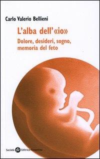 L'alba dell'«io». Dolore, desideri, sogno, memoria del feto - Carlo Valerio Bellieni - Libro Società Editrice Fiorentina 2004 | Libraccio.it