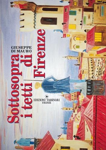 Sottosopra i tetti di Firenze - Giuseppe Di Mauro - Libro Edizioni Tassinari 2002 | Libraccio.it