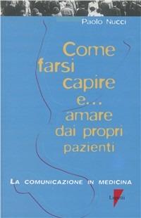 Come farsi capire e... Amare dai propri pazienti. La comunicazione in medicina - Paolo Nucci - Libro Lupetti 1998, Comunicazione. Teorie e tecniche | Libraccio.it