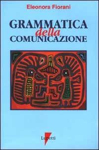Grammatica della comunicazione. I linguaggi e le forme - Eleonora Fiorani - Libro Lupetti 1998, Libri manuale per saper fare | Libraccio.it