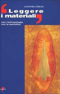 Leggere i materiali. Con l'antropologia, con la semiotica - Eleonora Fiorani - Libro Lupetti 2000, Design e comunicazione | Libraccio.it