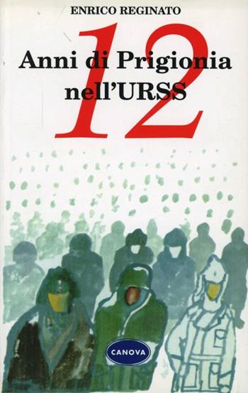 12 anni di prigionia nell'URSS - Enrico Reginato - Libro Canova 2013, Narrativa e poesia. Nuova serie | Libraccio.it
