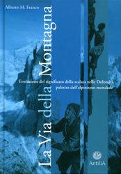 La via della montagna. Evoluzione del significato della scalata nelle Dolomiti, palestra dell'alpinismo mondiale - M. Alberto Franco - Libro Antilia 2002 | Libraccio.it