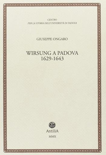 Wirsung a Padova. 1629-1643 - Giuseppe Ongaro - Libro Antilia 2010, Contributi alla storia Univ. di Padova | Libraccio.it