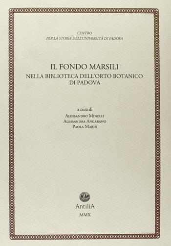 Il fondo Marsili. Nella biblioteca dell'orto botanico di Padova  - Libro Antilia 2010, Contributi alla storia Univ. di Padova | Libraccio.it