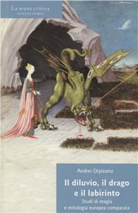 Il diluvio, il drago e il labirinto. Studi di magia e mitologia europea comparata - Andrei Oisteanu - Libro Fiorini 2008, La musa critica | Libraccio.it