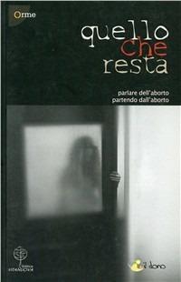 Quello che resta. Parlare dell'aborto partendo dall'aborto  - Libro Vita Nuova 2007 | Libraccio.it